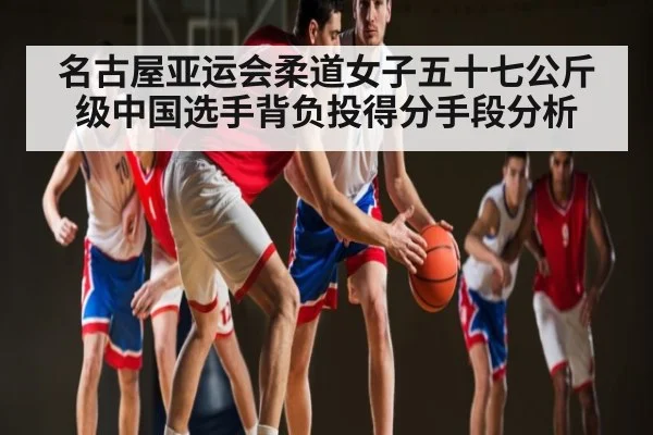 名古屋亚运会柔道女子五十七公斤级中国选手背负投得分手段分析