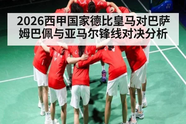 2026西甲国家德比皇马对巴萨姆巴佩与亚马尔锋线对决分析